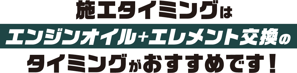 施工のタイミングはエンジンオイルやエレメント交換のタイミングがおすすめです